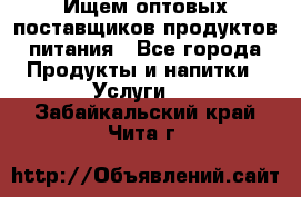 Ищем оптовых поставщиков продуктов питания - Все города Продукты и напитки » Услуги   . Забайкальский край,Чита г.